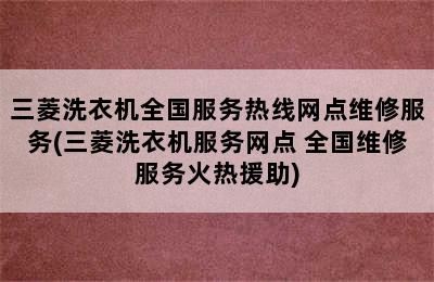 三菱洗衣机全国服务热线网点维修服务(三菱洗衣机服务网点 全国维修服务火热援助)